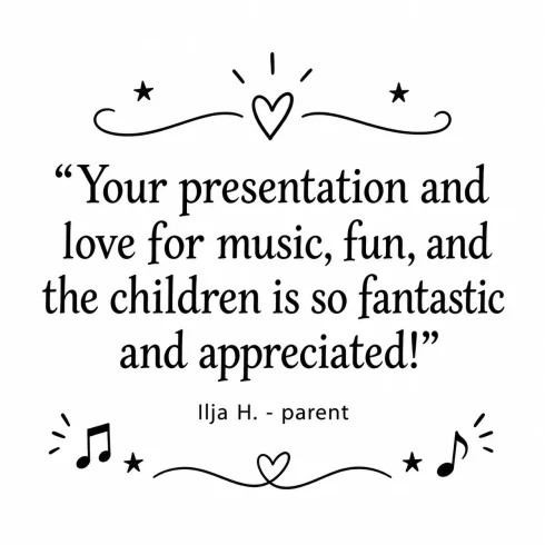 Your presentation and love for music, fun, and the children is so fantastic and appreciated! - Ilja H., parent