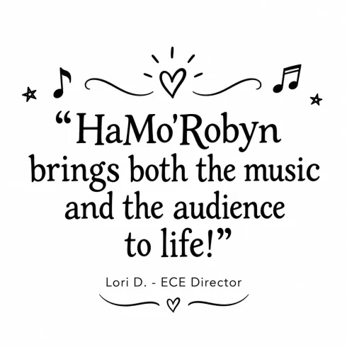 HaMo’Robyn brings both the music and the audience to life! — Lori D. - ECE Director